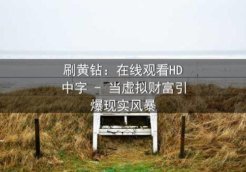 刷黄钻:在线观看HD中字 - 当虚拟财富引爆现实风暴